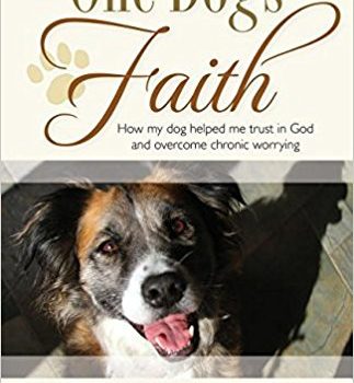 One Dog's Faith: How My Dog Helped Me Trust in God and Overcome Chronic Worrying